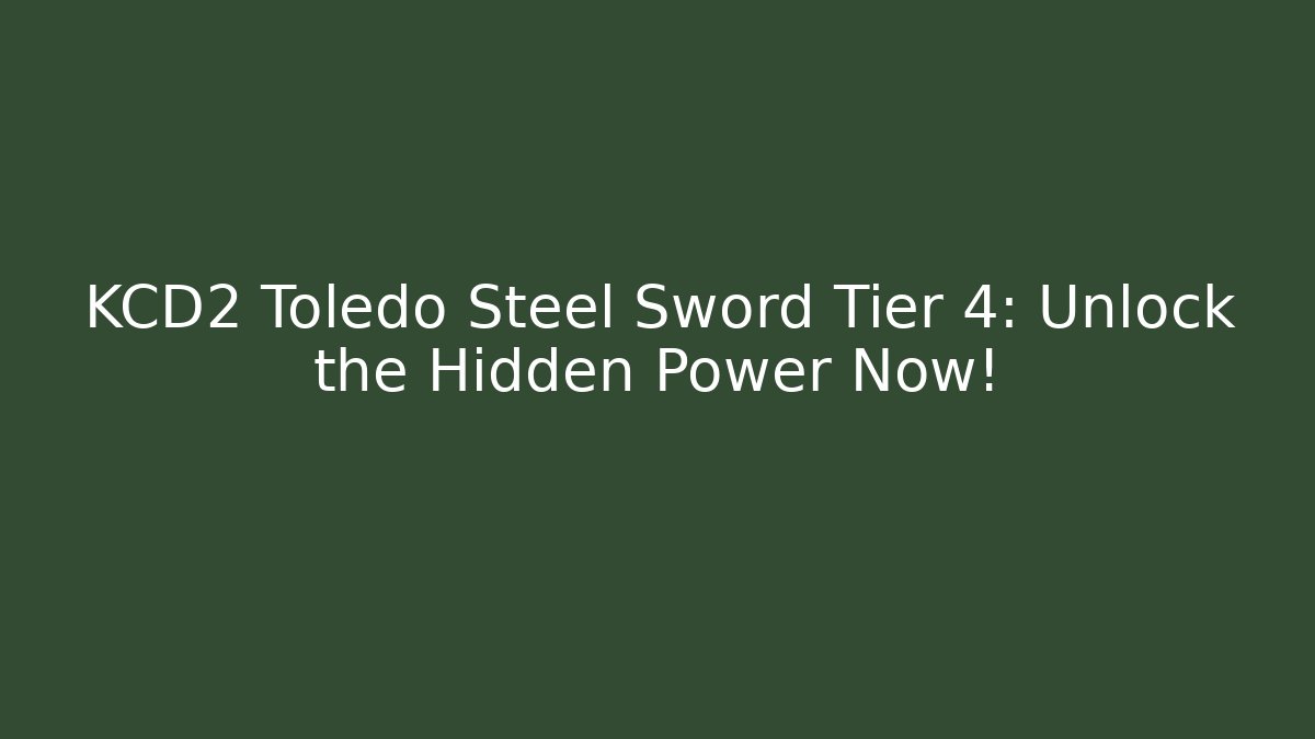 KCD2 Toledo Steel Sword Tier 4: Unlock the Hidden Power Now!