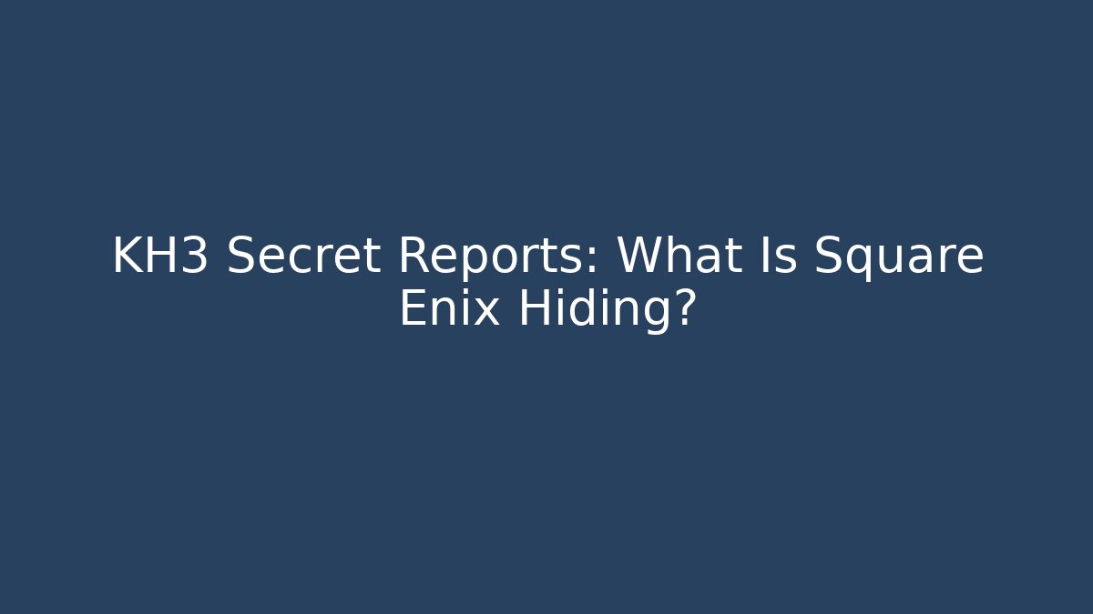 KH3 Secret Reports: What Is Square Enix Hiding?