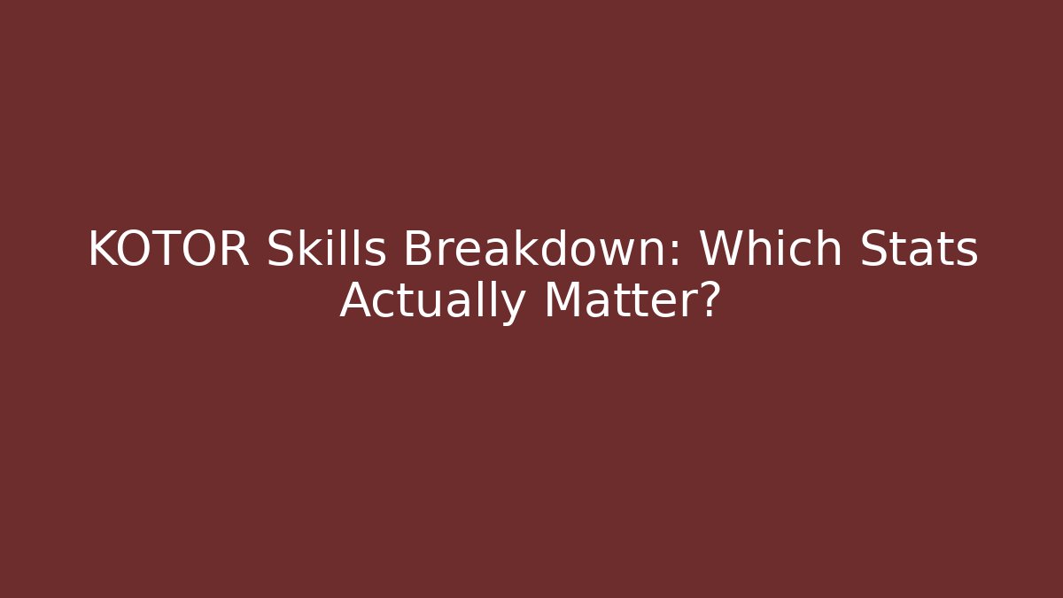KOTOR Skills Breakdown: Which Stats Actually Matter?