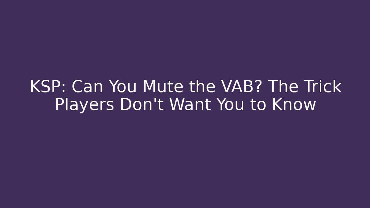 KSP: Can You Mute the VAB? The Trick Players Don’t Want You to Know