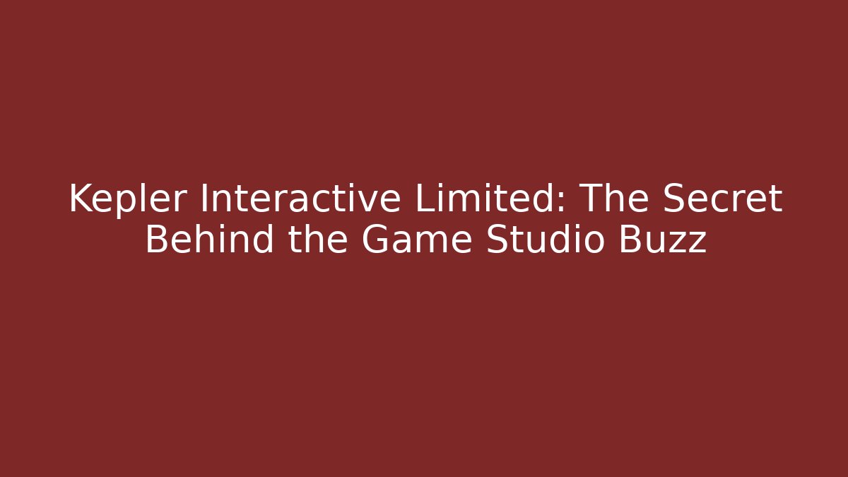 Kepler Interactive Limited: The Secret Behind the Game Studio Buzz