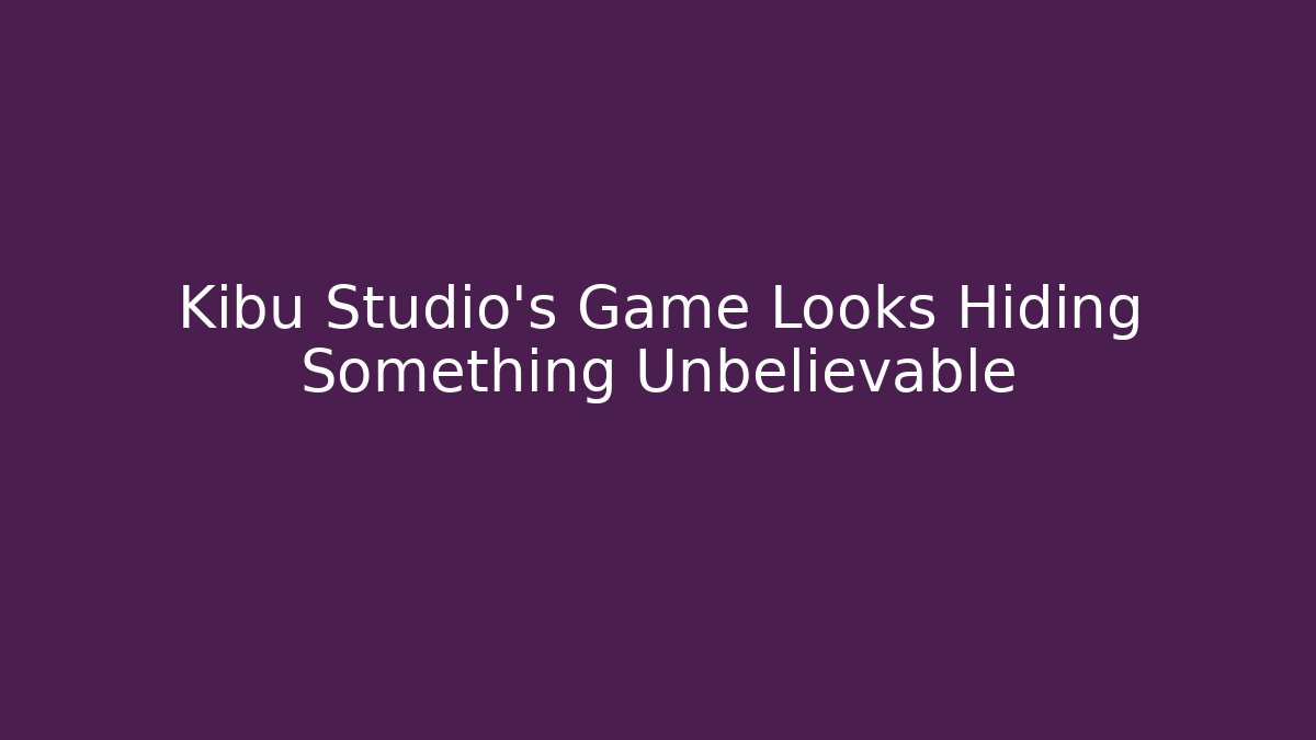 Kibu Studio's Game Looks Hiding Something Unbelievable