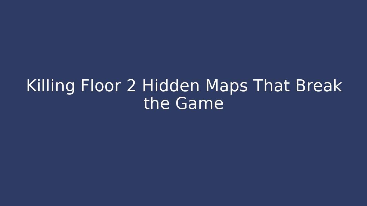 Killing Floor 2 Hidden Maps That Break the Game