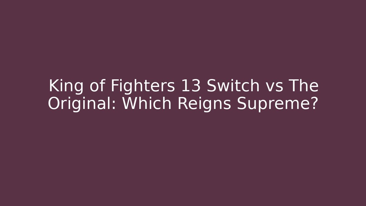 King of Fighters 13 Switch vs The Original: Which Reigns Supreme?