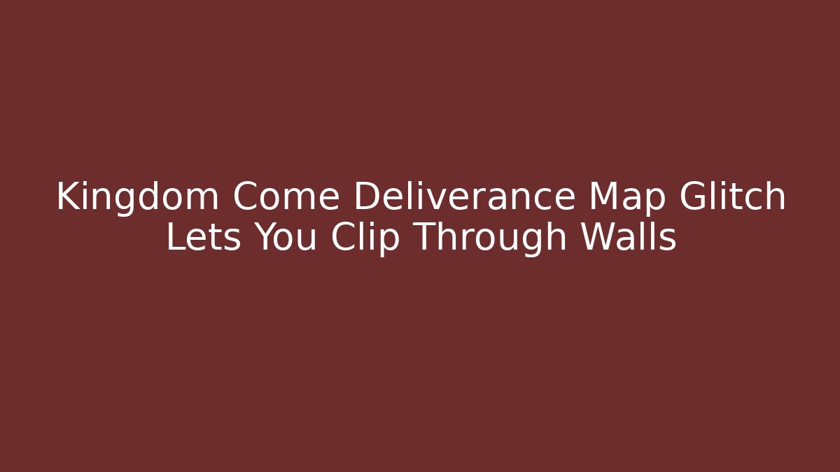 Kingdom Come Deliverance Map Glitch Lets You Clip Through Walls