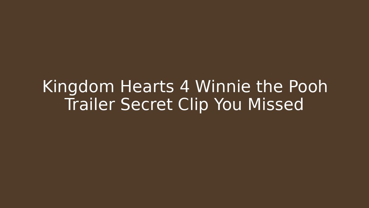Kingdom Hearts 4 Winnie the Pooh Trailer Secret Clip You Missed
