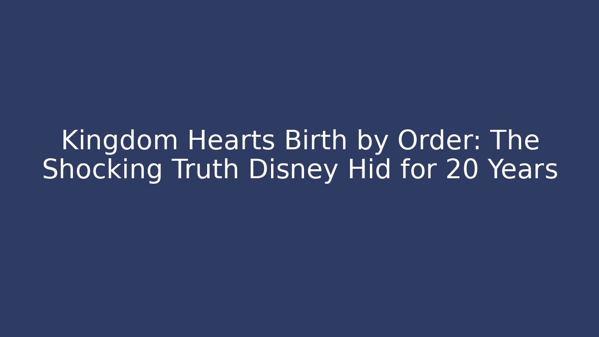 Kingdom Hearts Birth by Order: The Shocking Truth Disney Hid for 20 Years
