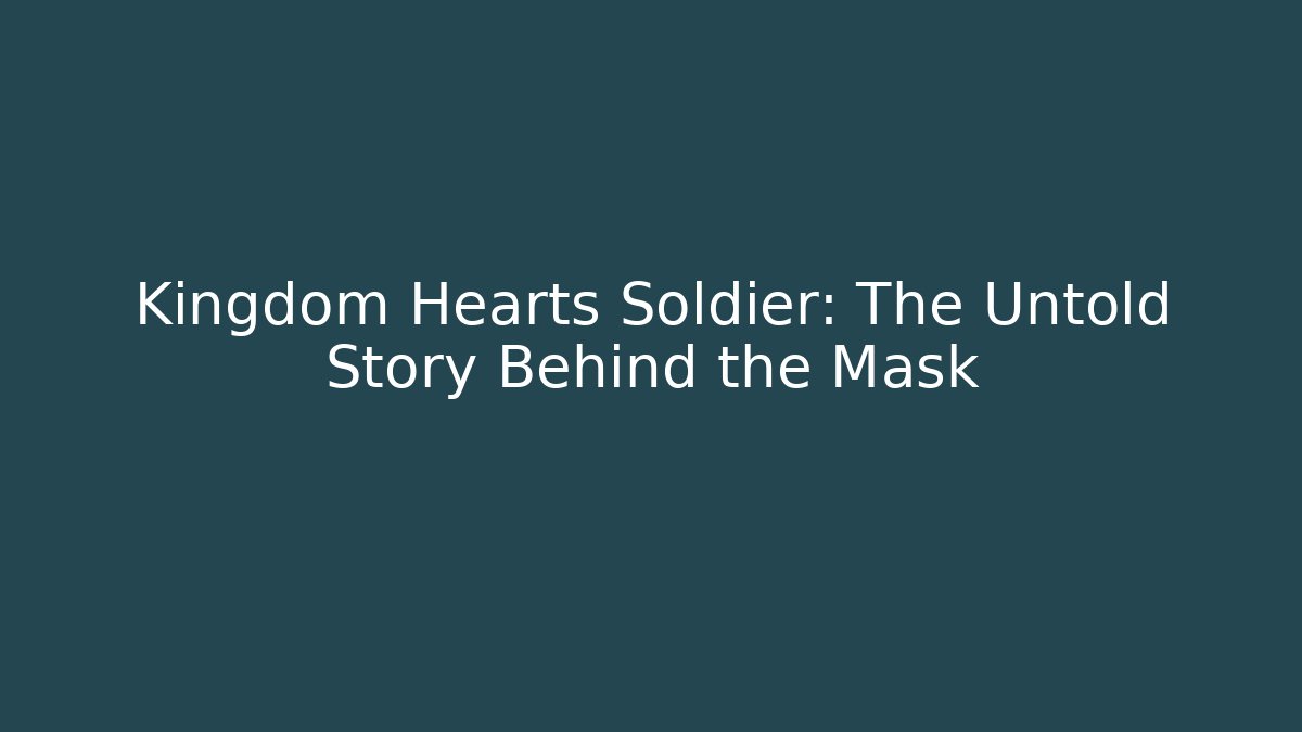 Kingdom Hearts Soldier: The Untold Story Behind the Mask