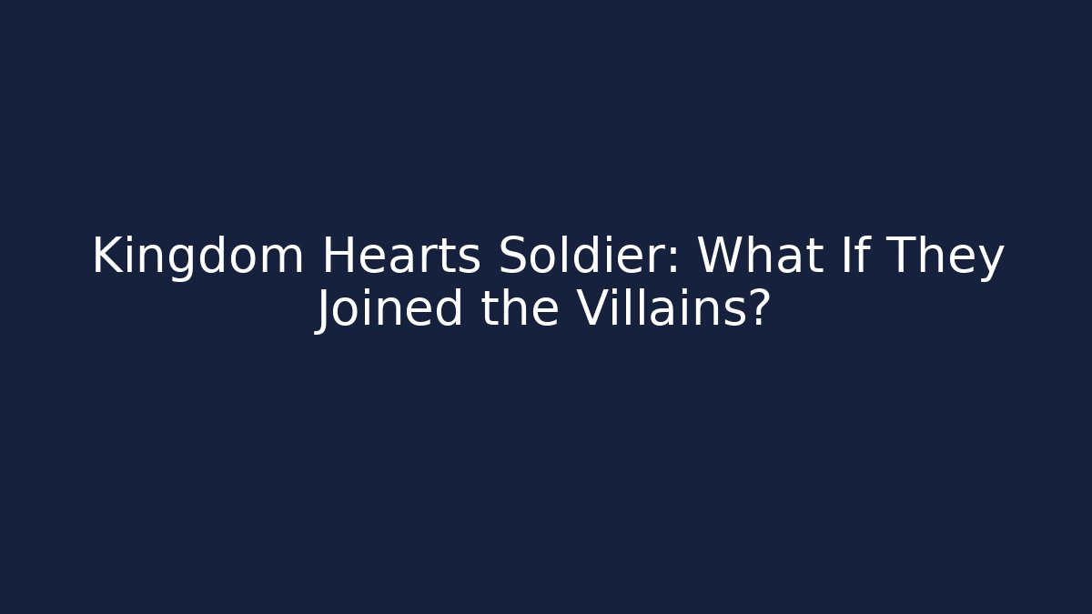 Kingdom Hearts Soldier: What If They Joined the Villains?