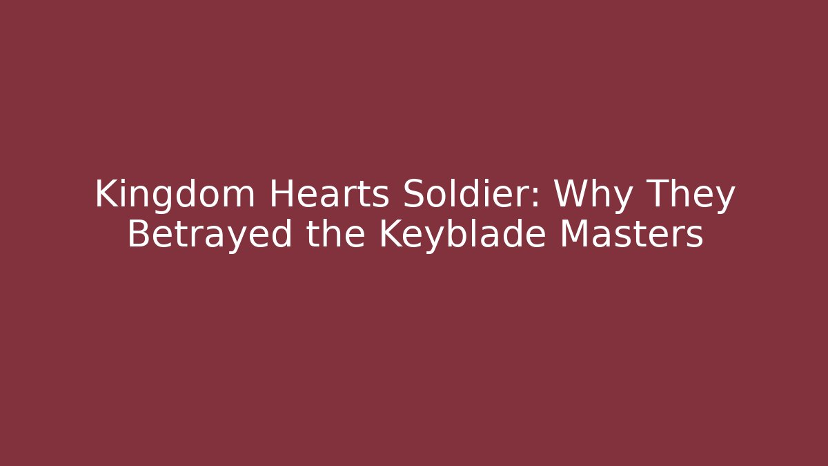 Kingdom Hearts Soldier: Why They Betrayed the Keyblade Masters