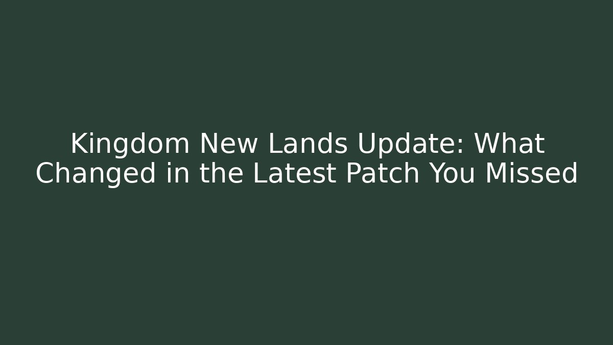 Kingdom New Lands Update: What Changed in the Latest Patch You Missed