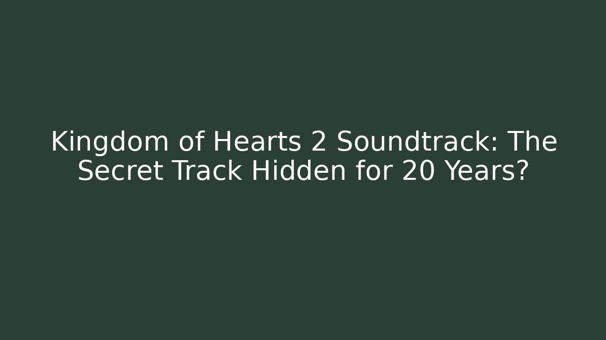 Kingdom of Hearts 2 Soundtrack: The Secret Track Hidden for 20 Years?