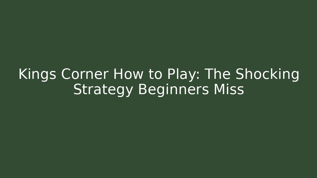 Kings Corner How to Play: The Shocking Strategy Beginners Miss