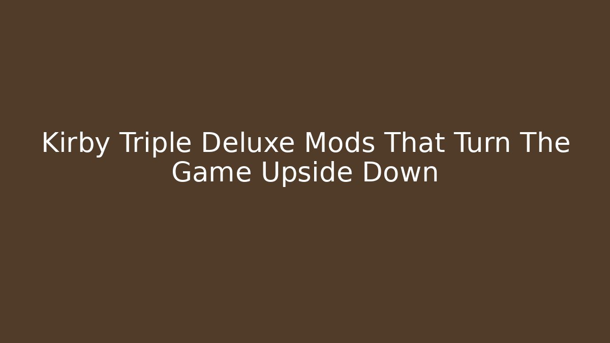 Kirby Triple Deluxe Mods That Turn The Game Upside Down