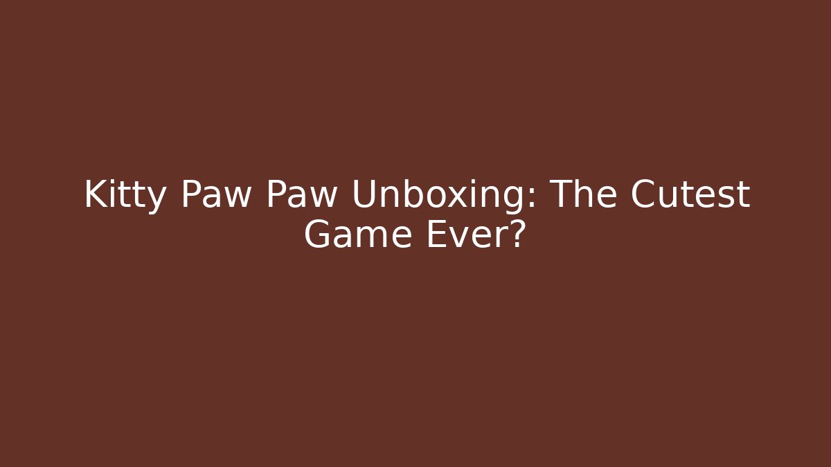 Kitty Paw Paw Unboxing: The Cutest Game Ever?