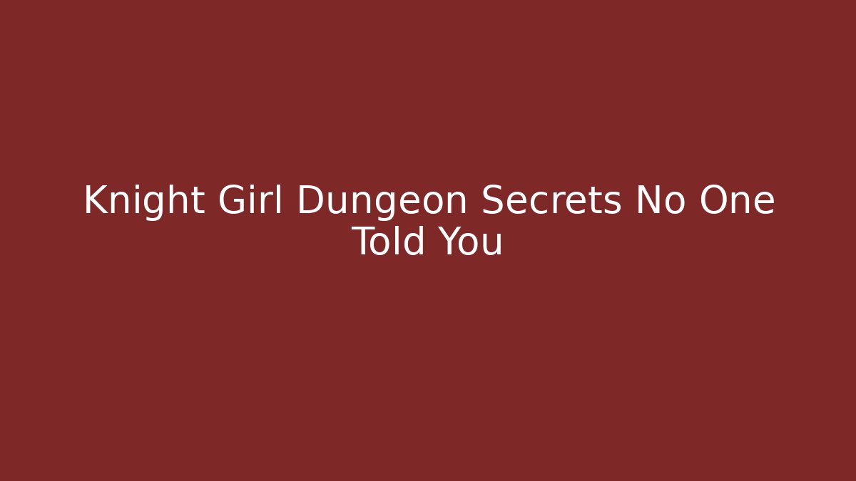 Knight Girl Dungeon Secrets No One Told You