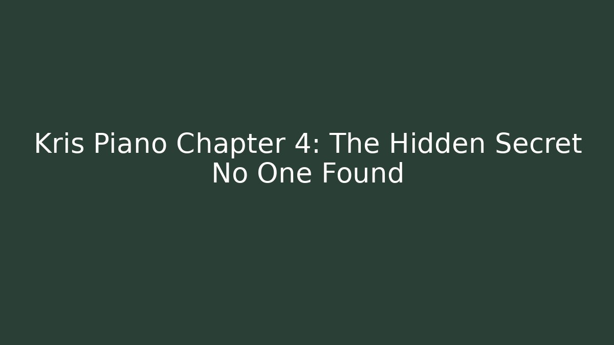 Kris Piano Chapter 4: The Hidden Secret No One Found