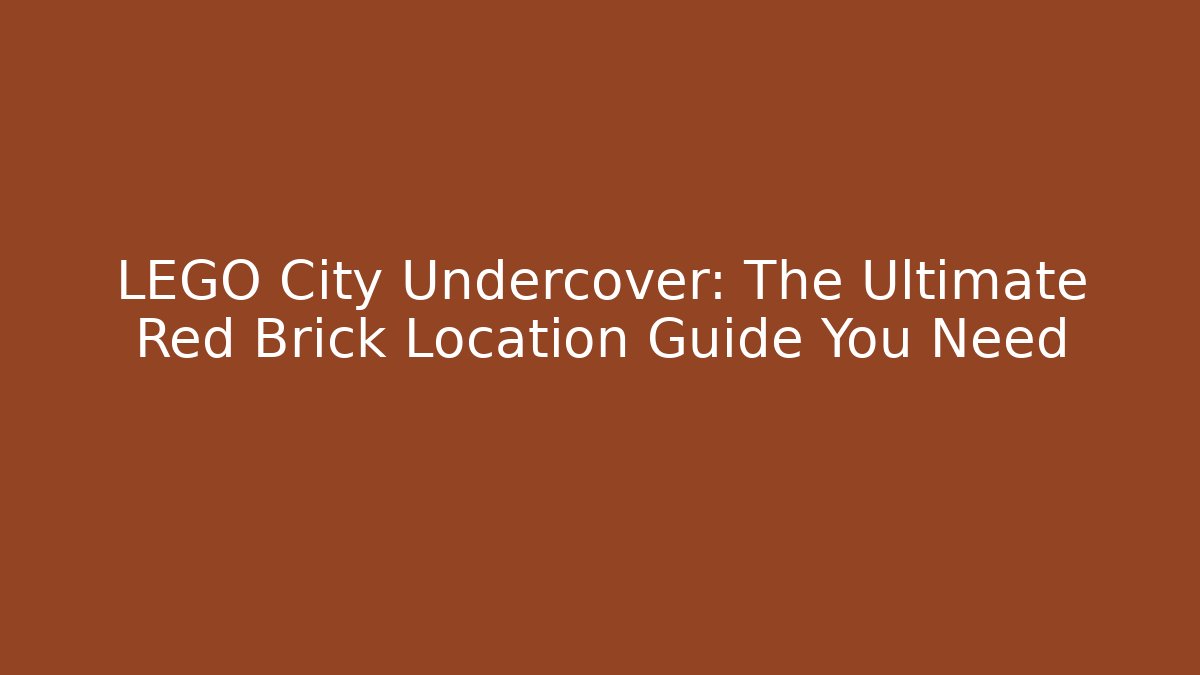 LEGO City Undercover: The Ultimate Red Brick Location Guide You Need