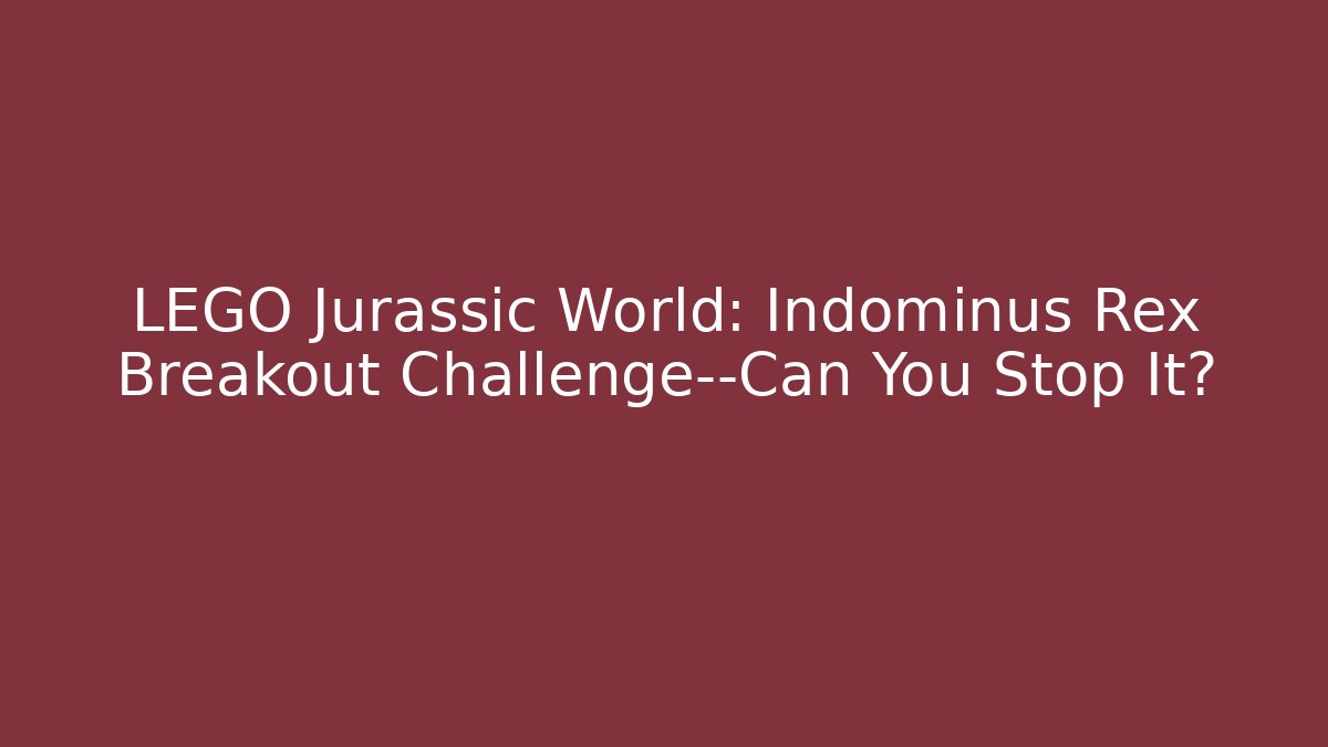 LEGO Jurassic World: Indominus Rex Breakout Challenge—Can You Stop It?
