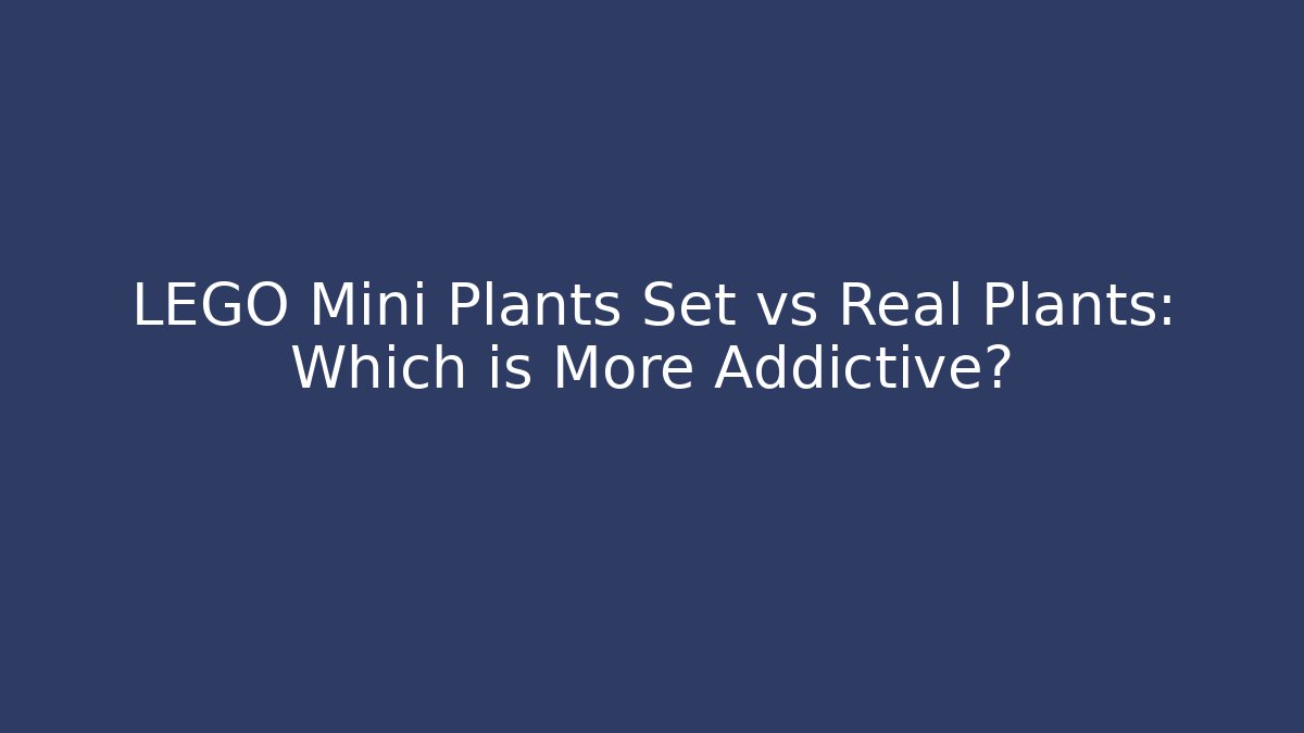 LEGO Mini Plants Set vs Real Plants: Which is More Addictive?