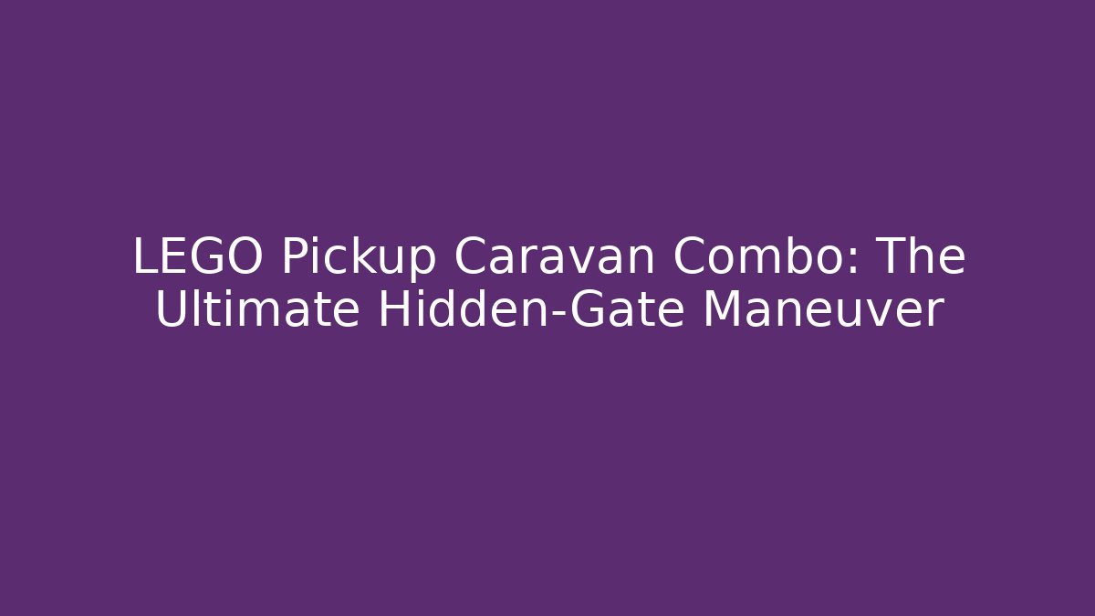 LEGO Pickup Caravan Combo: The Ultimate Hidden-Gate Maneuver - NADclinic