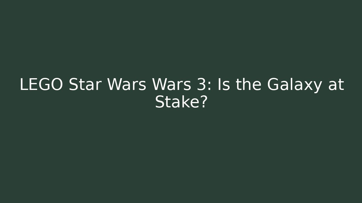 LEGO Star Wars Wars 3: Is the Galaxy at Stake?