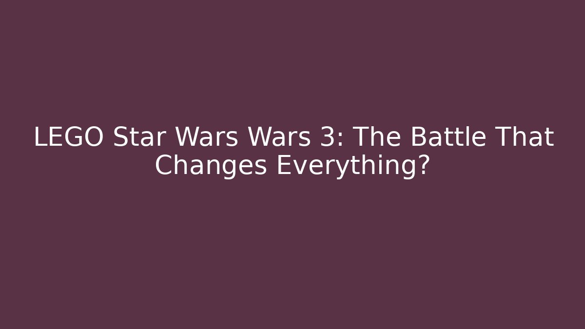 LEGO Star Wars Wars 3: The Battle That Changes Everything? - NADclinic