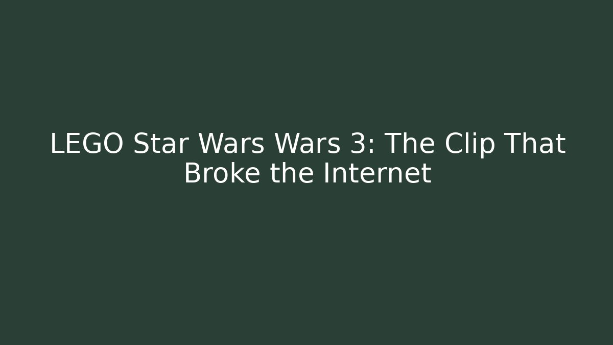 LEGO Star Wars Wars 3: The Clip That Broke the Internet