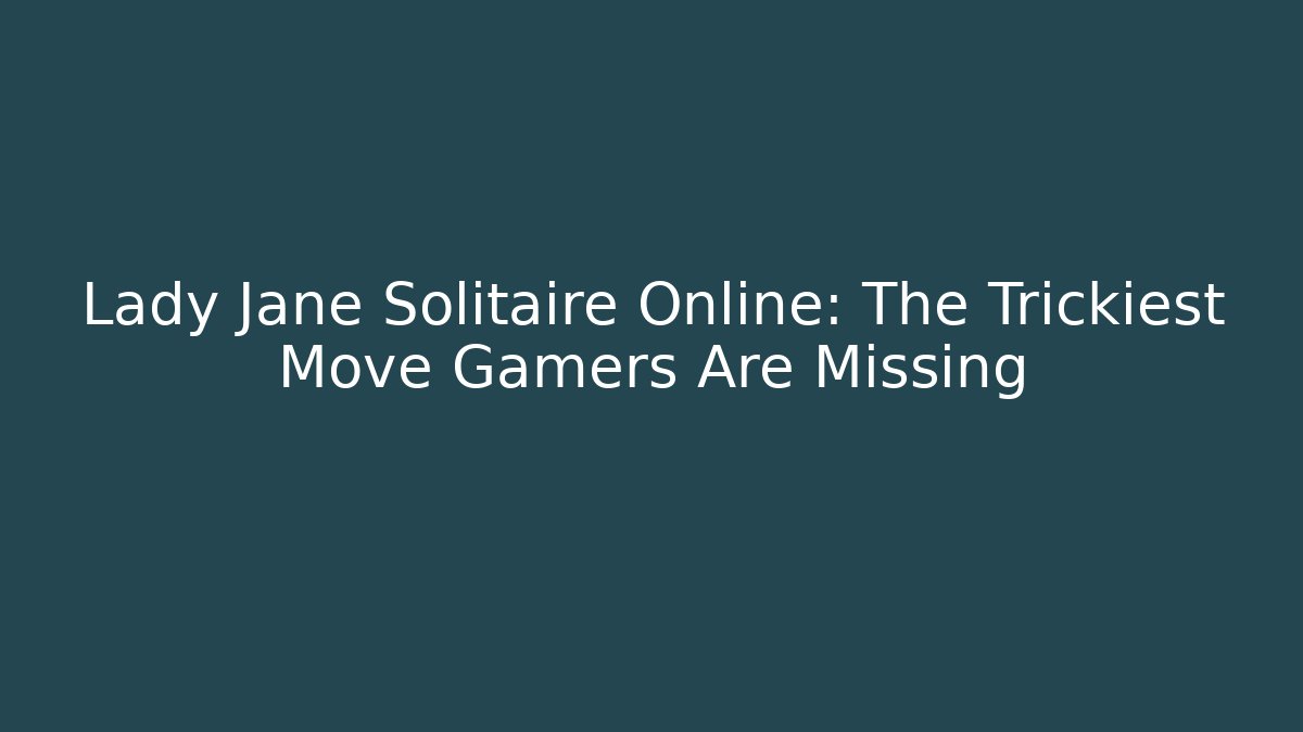 Lady Jane Solitaire Online: The Trickiest Move Gamers Are Missing