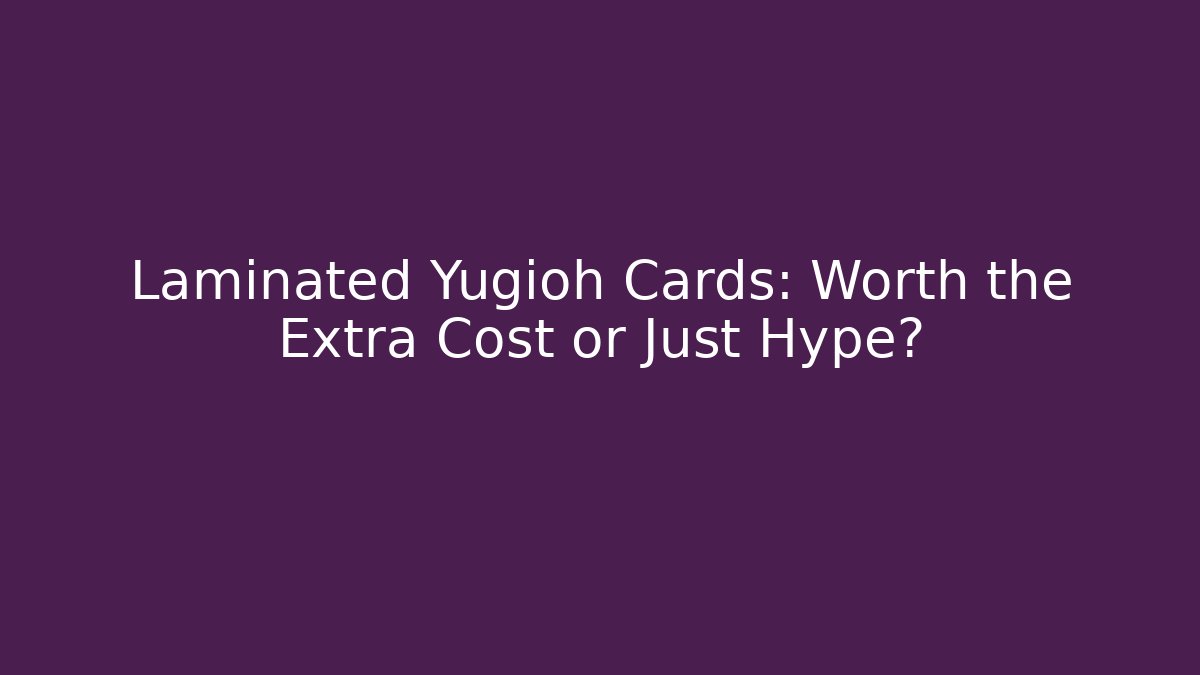 Laminated Yugioh Cards: Worth the Extra Cost or Just Hype?