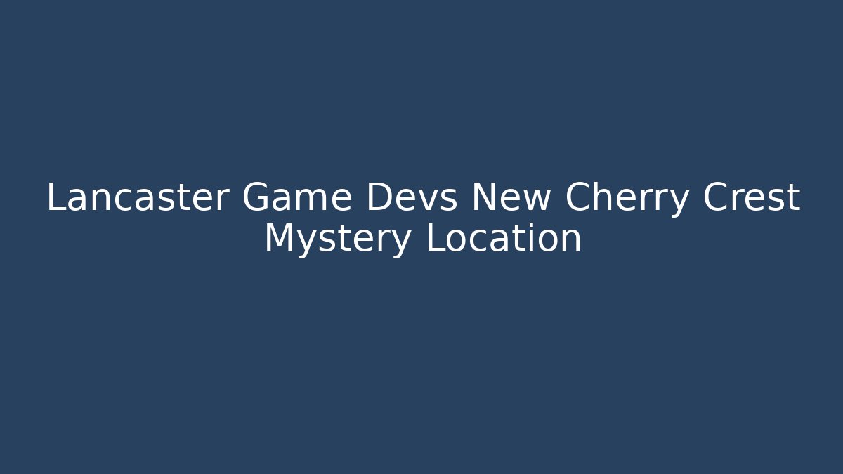 Lancaster Game Devs New Cherry Crest Mystery Location - NADclinic
