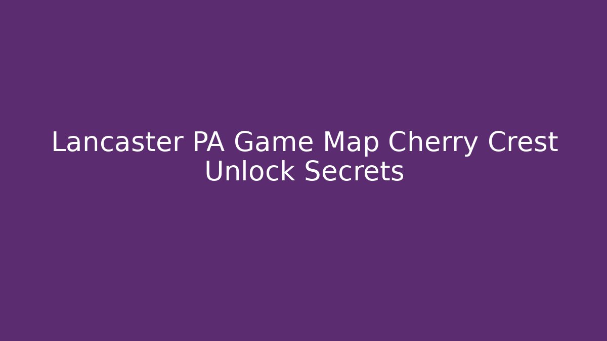 Lancaster PA Game Map Cherry Crest Unlock Secrets - NADclinic