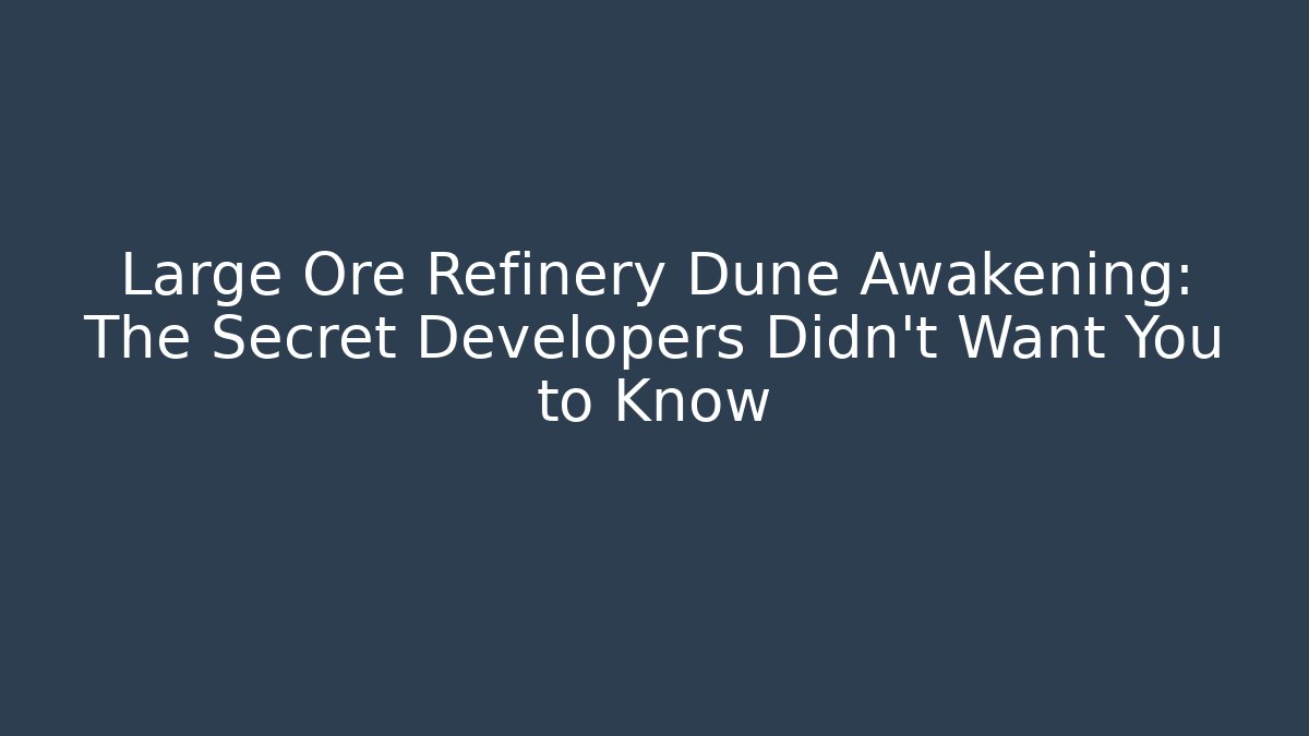Large Ore Refinery Dune Awakening: The Secret Developers Didn't Want You to Know