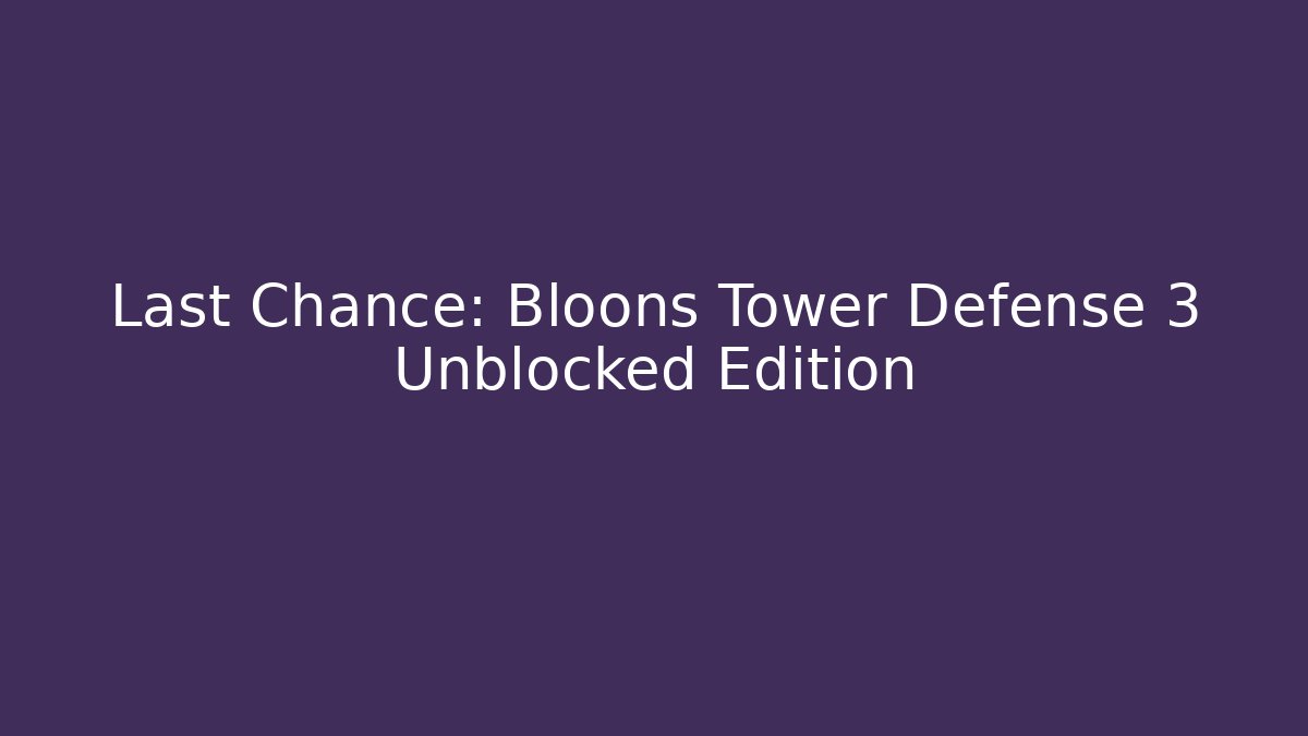 Last Chance: Bloons Tower Defense 3 Unblocked Edition