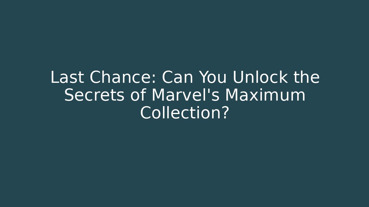 Last Chance: Can You Unlock the Secrets of Marvel's Maximum Collection?