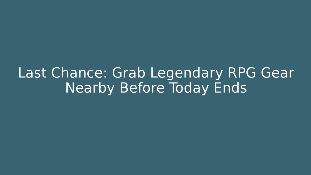 Last Chance: Grab Legendary RPG Gear Nearby Before Today Ends - NADclinic