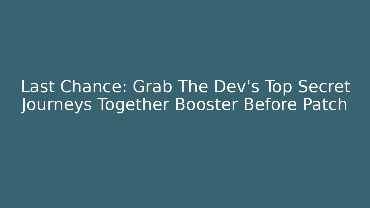 Last Chance: Grab The Dev's Top Secret Journeys Together Booster Before Patch