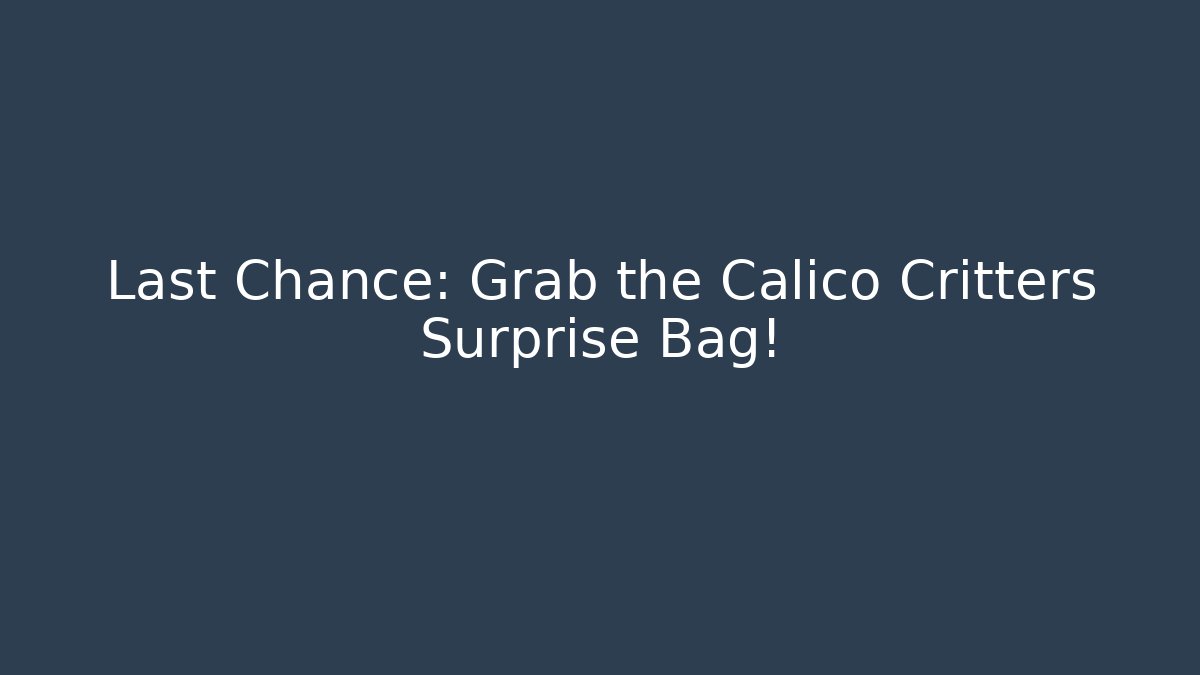 Last Chance: Grab the Calico Critters Surprise Bag!