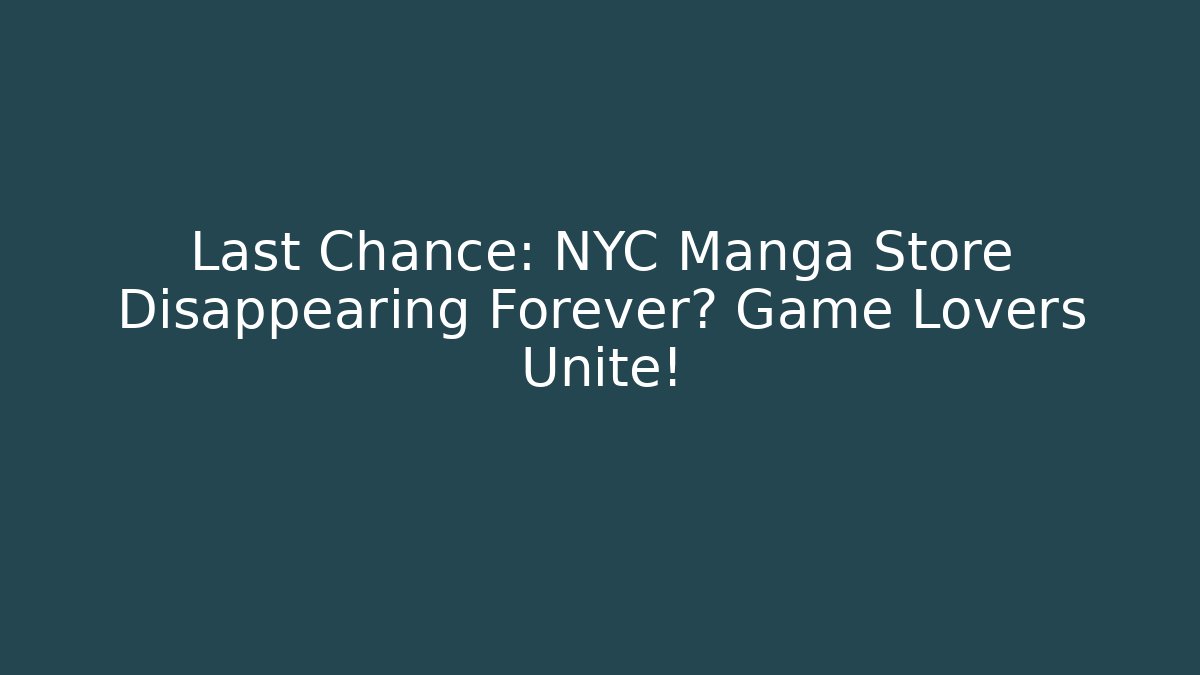 Last Chance: NYC Manga Store Disappearing Forever? Game Lovers Unite!