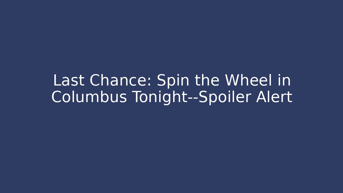 Last Chance: Spin the Wheel in Columbus Tonight—Spoiler Alert