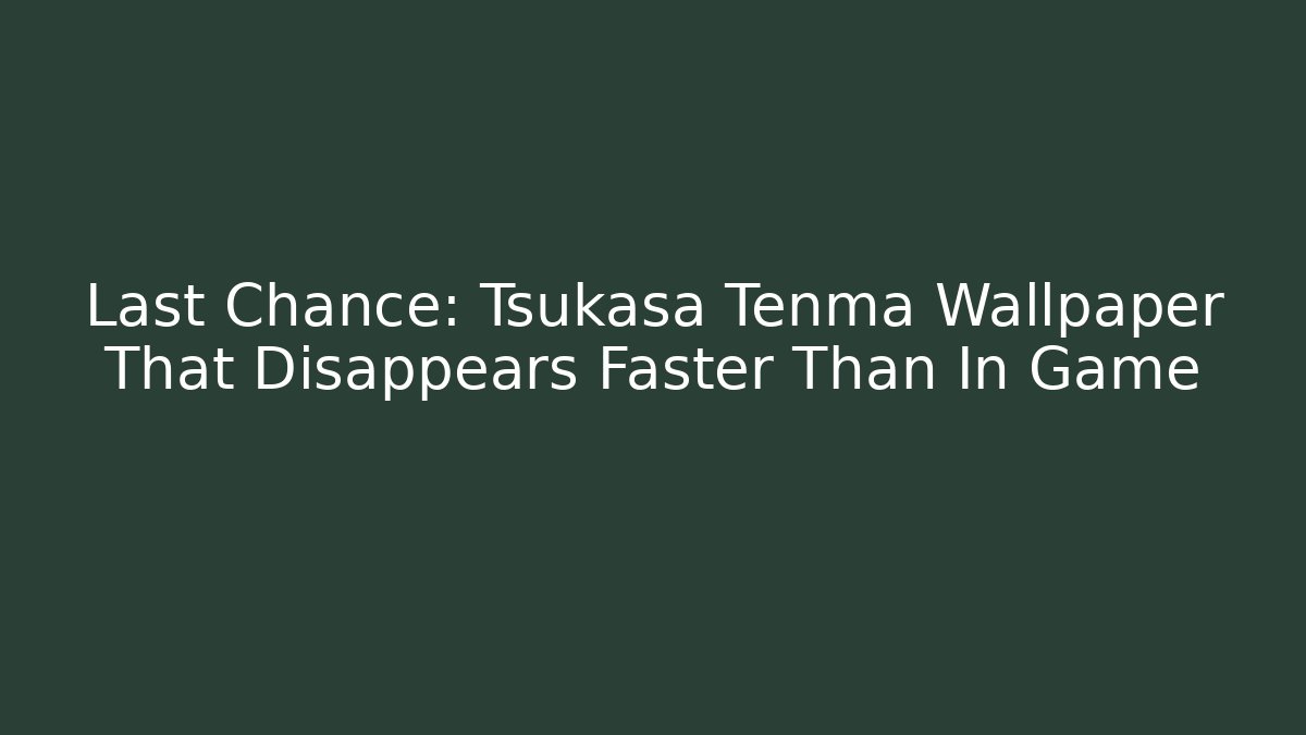 Last Chance: Tsukasa Tenma Wallpaper That Disappears Faster Than In Game