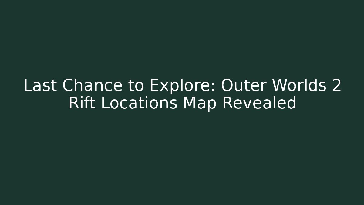 Last Chance to Explore: Outer Worlds 2 Rift Locations Map Revealed