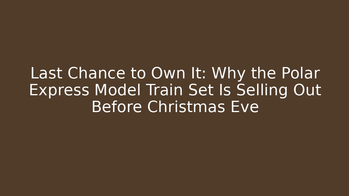 Last Chance to Own It: Why the Polar Express Model Train Set Is Selling Out Before Christmas Eve