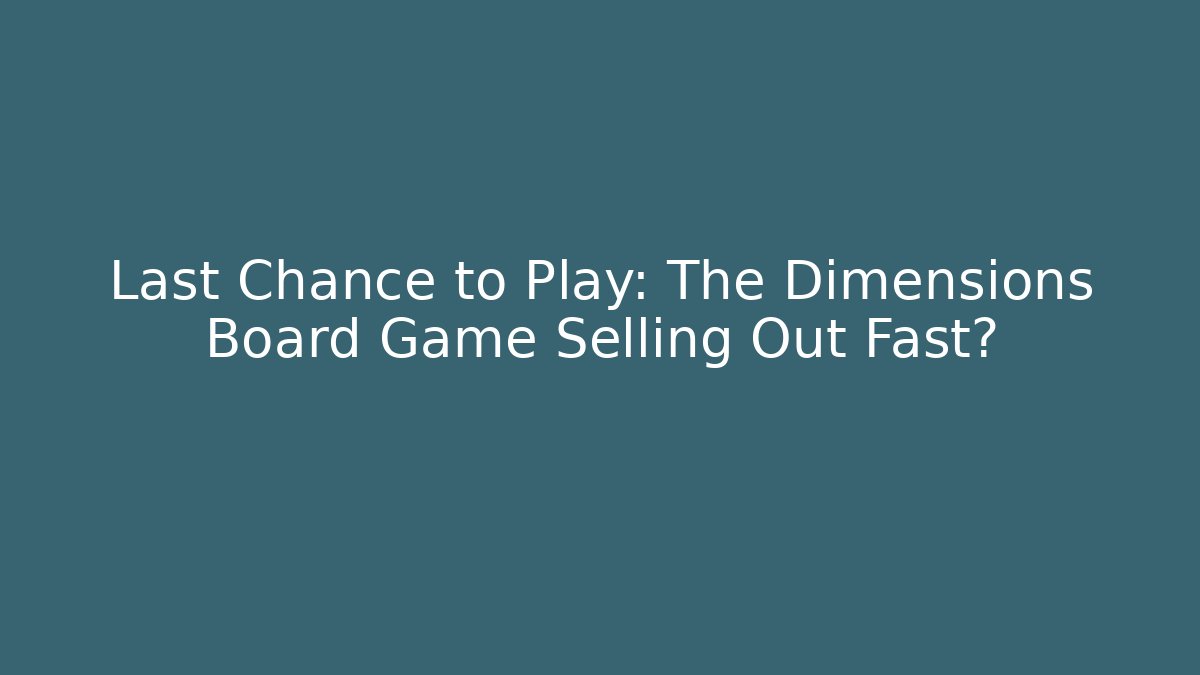 Last Chance to Play: The Dimensions Board Game Selling Out Fast?