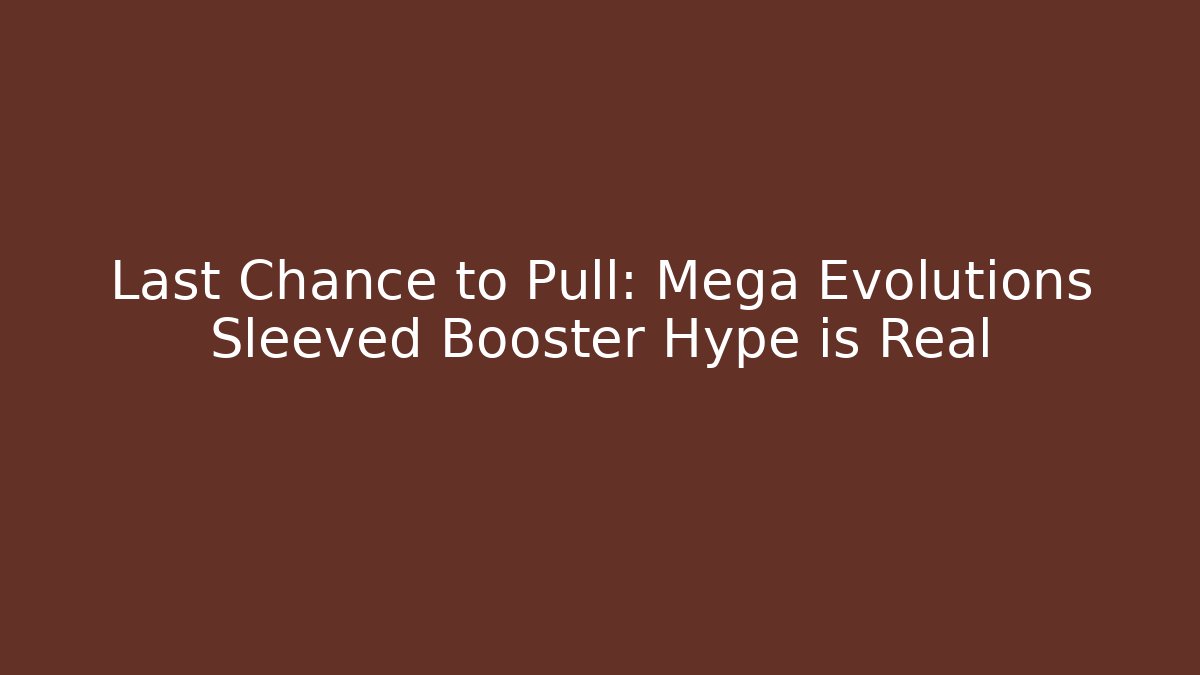 Last Chance to Pull: Mega Evolutions Sleeved Booster Hype is Real