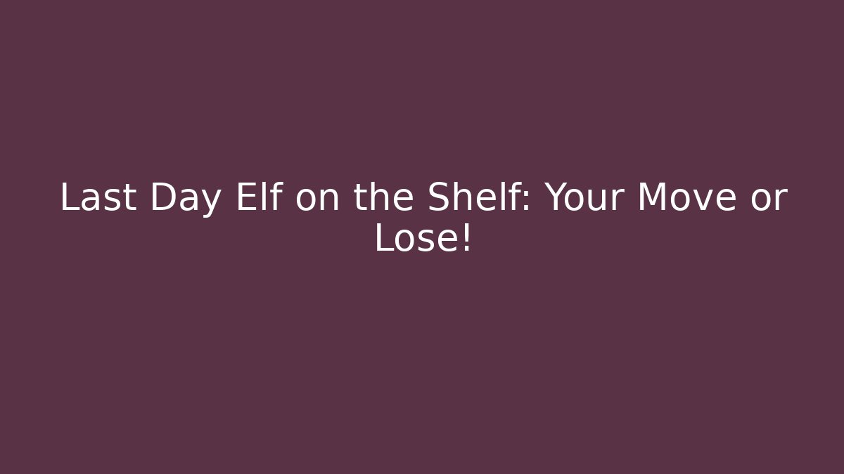 Last Day Elf on the Shelf: Your Move or Lose!