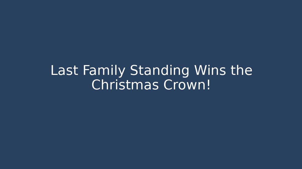 Last Family Standing Wins the Christmas Crown!