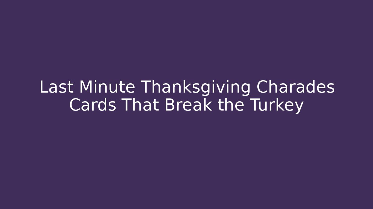 Last Minute Thanksgiving Charades Cards That Break the Turkey