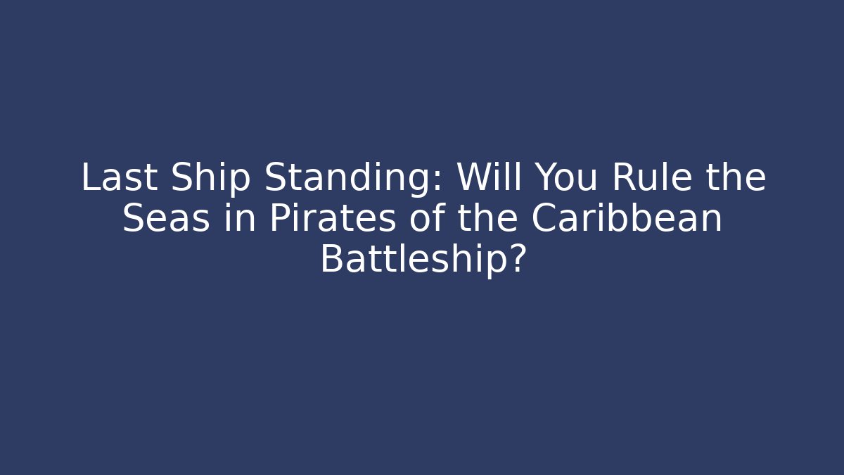 Last Ship Standing: Will You Rule the Seas in Pirates of the Caribbean Battleship?