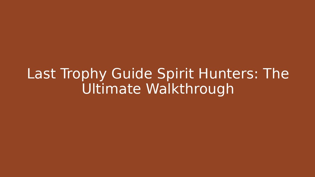Last Trophy Guide Spirit Hunters: The Ultimate Walkthrough